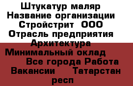 Штукатур-маляр › Название организации ­ Стройстрит, ООО › Отрасль предприятия ­ Архитектура › Минимальный оклад ­ 40 000 - Все города Работа » Вакансии   . Татарстан респ.